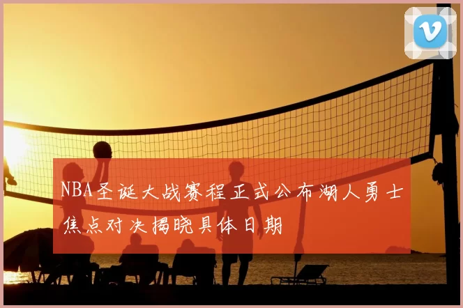 NBA圣诞大战赛程正式公布湖人勇士焦点对决揭晓具体日期
