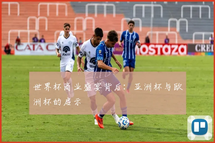 世界杯商业盛宴背后：亚洲杯与欧洲杯的启示