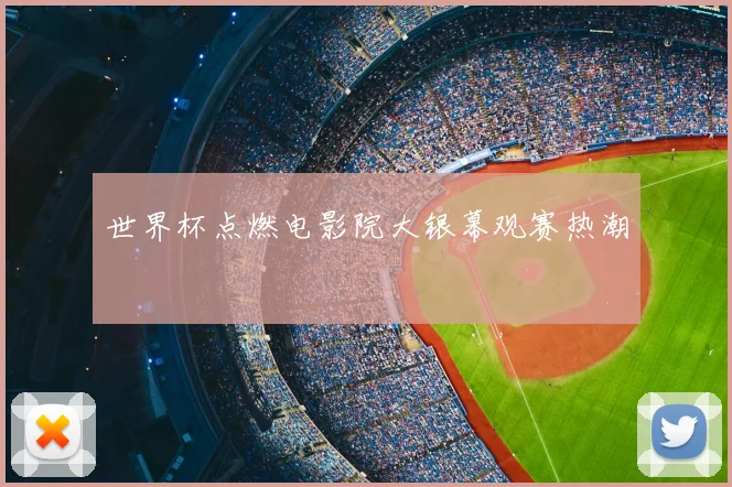 世界杯点燃电影院大银幕观赛热潮