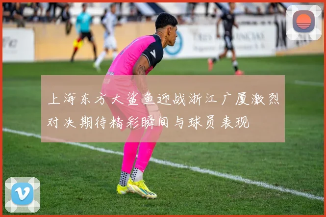 上海东方大鲨鱼迎战浙江广厦激烈对决期待精彩瞬间与球员表现
