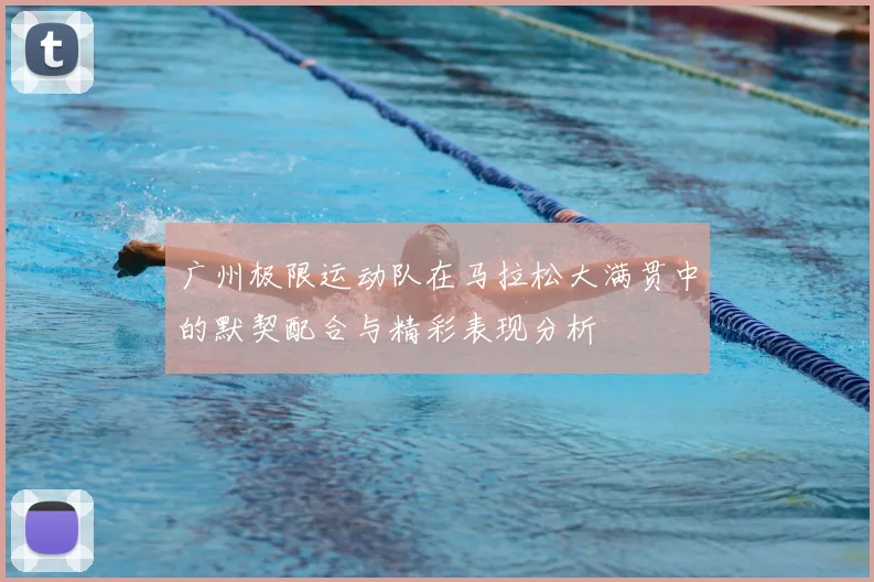 广州极限运动队在马拉松大满贯中的默契配合与精彩表现分析