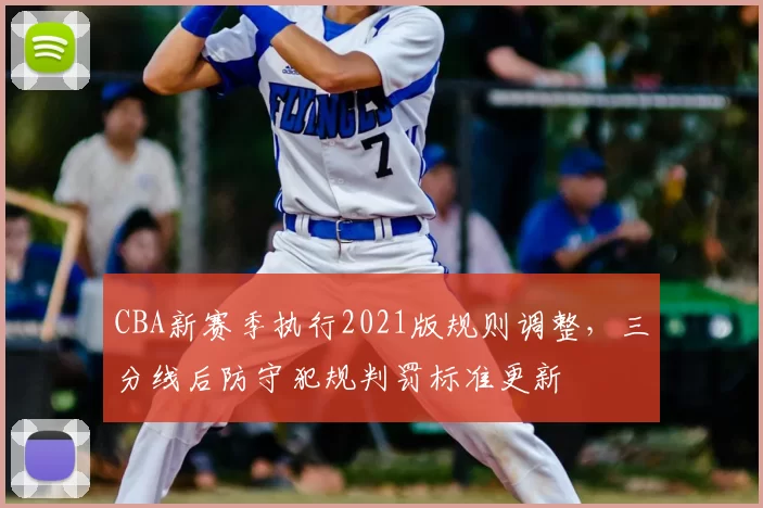 CBA新赛季执行2021版规则调整，三分线后防守犯规判罚标准更新