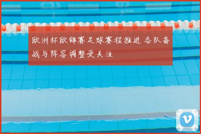 欧洲杯欧锦赛足球赛程推进 各队备战与阵容调整受关注