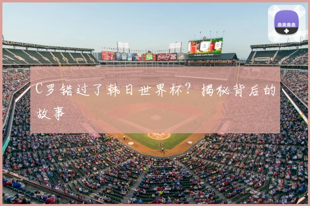 C罗错过了韩日世界杯?揭秘背后的故事