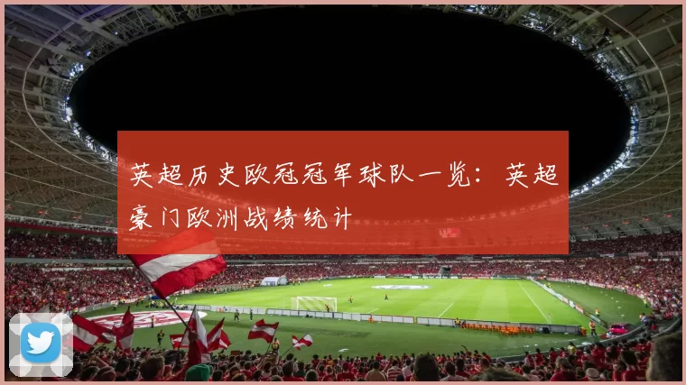 英超历史欧冠冠军球队一览：英超豪门欧洲战绩统计