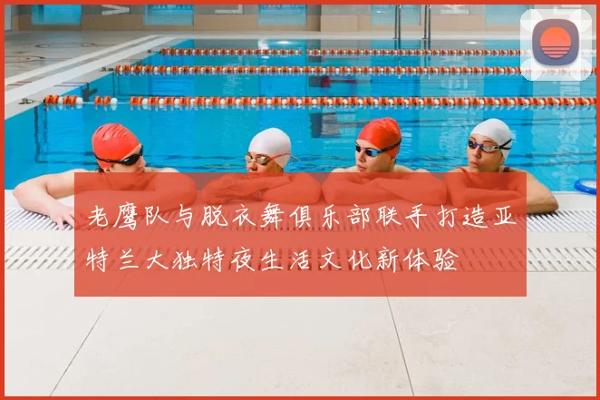 老鹰队与脱衣舞俱乐部联手打造亚特兰大独特夜生活文化新体验