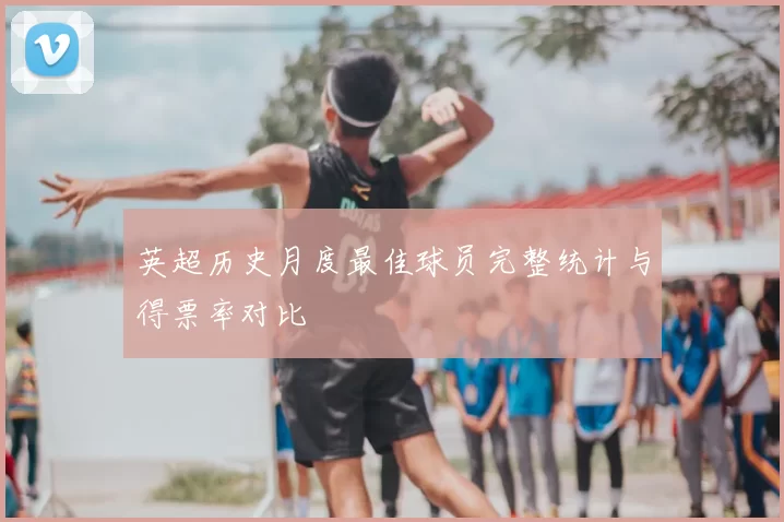 英超历史月度最佳球员完整统计与得票率对比