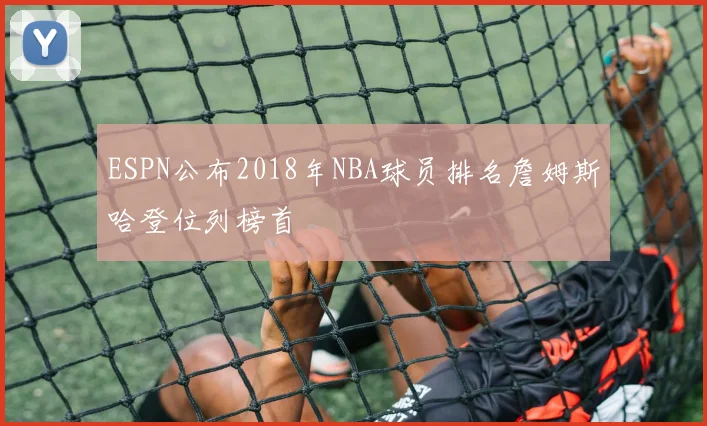 ESPN公布2018年NBA球员排名詹姆斯哈登位列榜首