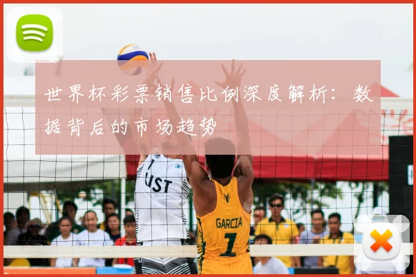 世界杯彩票销售比例深度解析：数据背后的市场趋势