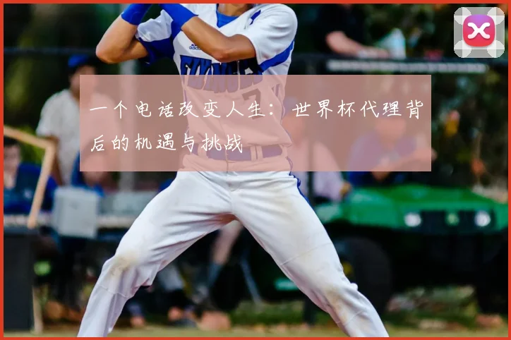 一个电话改变人生：世界杯代理背后的机遇与挑战