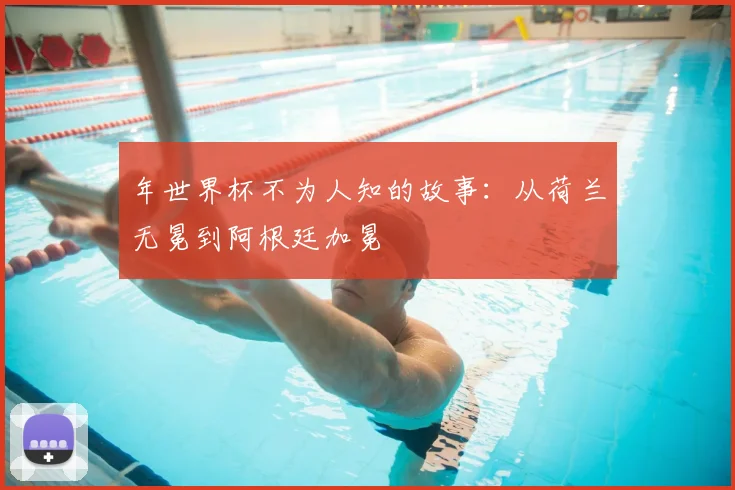 年世界杯不为人知的故事：从荷兰无冕到阿根廷加冕