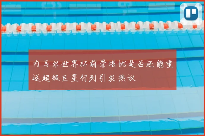 内马尔世界杯前景堪忧是否还能重返超级巨星行列引发热议
