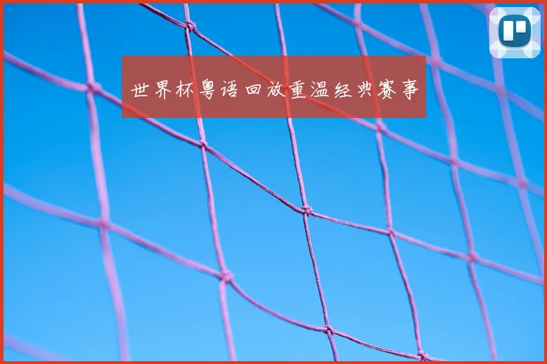世界杯粤语回放重温经典赛事