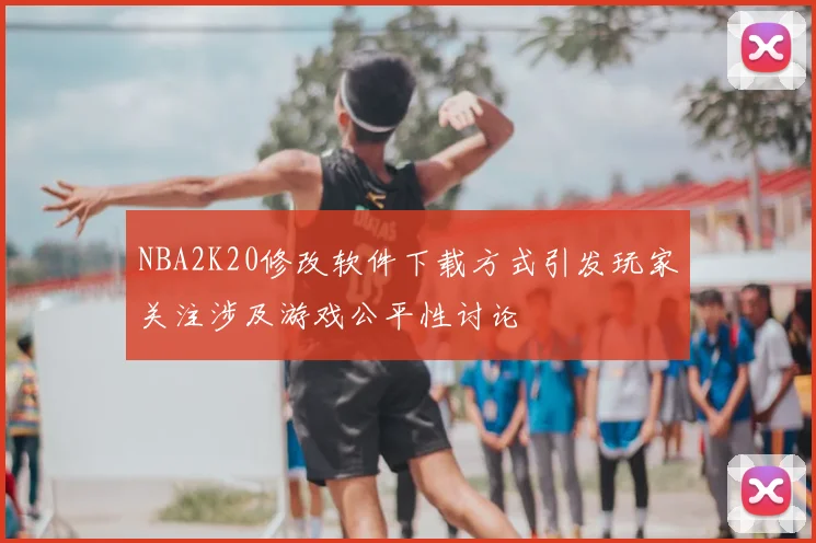 NBA2K20修改软件下载方式引发玩家关注涉及游戏公平性讨论