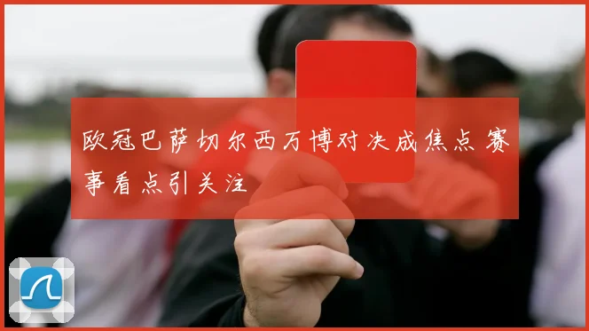 欧冠巴萨切尔西万博对决成焦点 赛事看点引关注