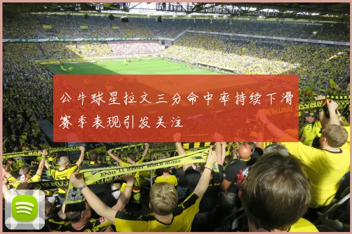 公牛球星拉文三分命中率持续下滑赛季表现引发关注