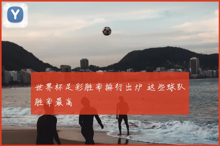 世界杯足彩胜率排行出炉 这些球队胜率最高
