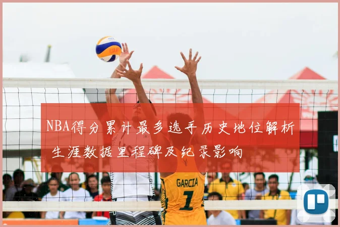 NBA得分累计最多选手历史地位解析 生涯数据里程碑及纪录影响