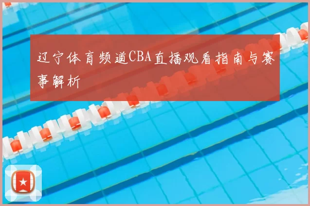 辽宁体育频道CBA直播观看指南与赛事解析