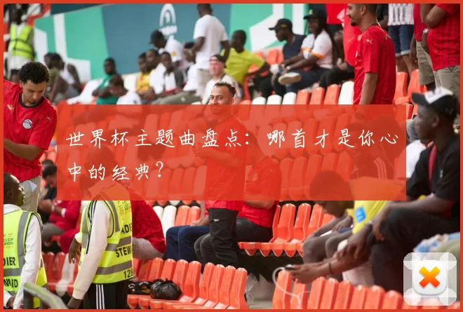 世界杯主题曲盘点：哪首才是你心中的经典？