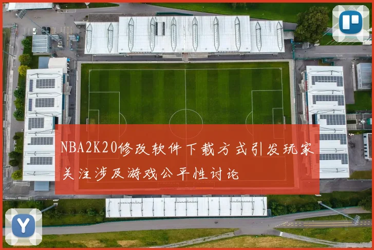NBA2K20修改软件下载方式引发玩家关注涉及游戏公平性讨论