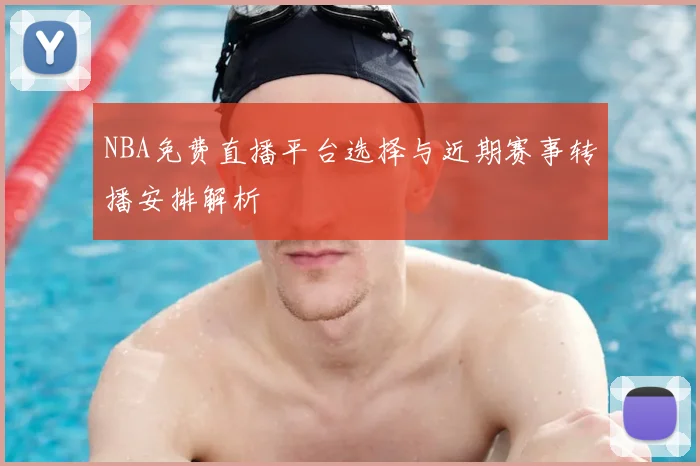 NBA免费直播平台选择与近期赛事转播安排解析