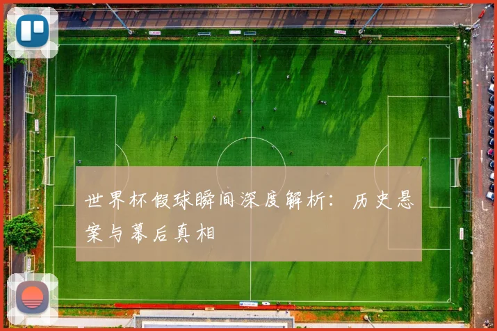 世界杯假球瞬间深度解析：历史悬案与幕后真相