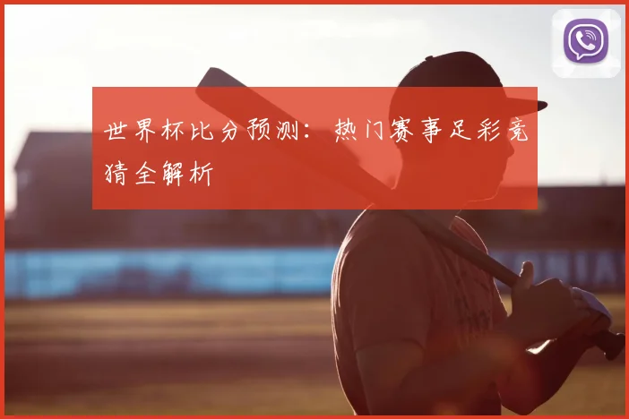 世界杯比分预测：热门赛事足彩竞猜全解析
