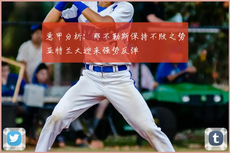 意甲分析：那不勒斯保持不败之势亚特兰大迎来强势反弹
