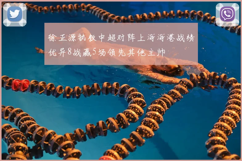 徐正源执教中超对阵上海海港战绩优异8战赢5场领先其他主帅