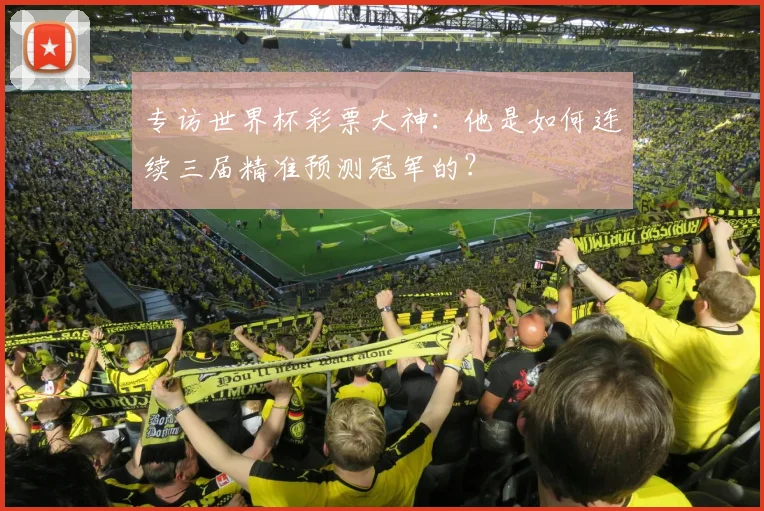 专访世界杯彩票大神：他是如何连续三届精准预测冠军的？