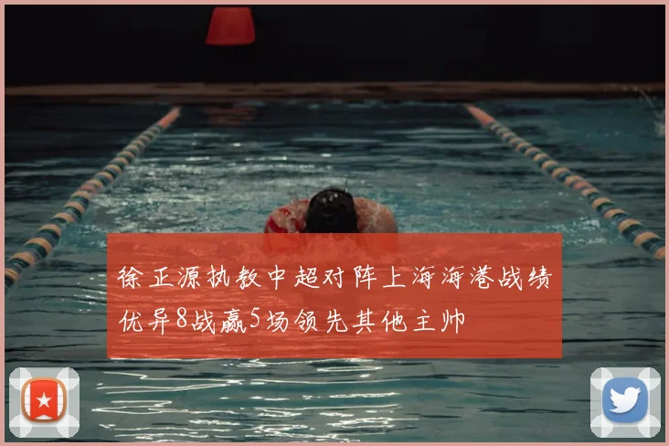 徐正源执教中超对阵上海海港战绩优异8战赢5场领先其他主帅