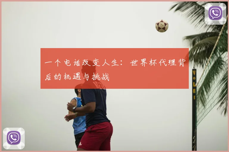 一个电话改变人生：世界杯代理背后的机遇与挑战