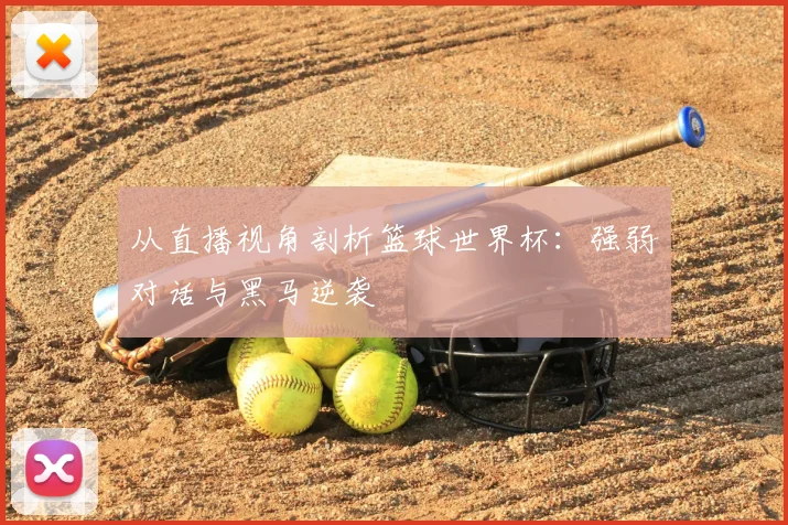 从直播视角剖析篮球世界杯：强弱对话与黑马逆袭
