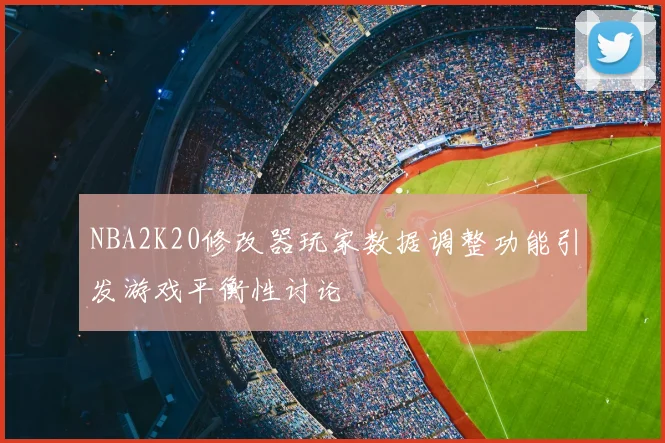 NBA2K20修改器玩家数据调整功能引发游戏平衡性讨论