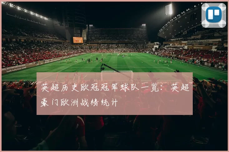 英超历史欧冠冠军球队一览:英超豪门欧洲战绩统计