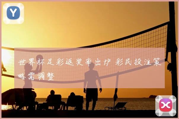 世界杯足彩返奖率出炉 彩民投注策略需调整