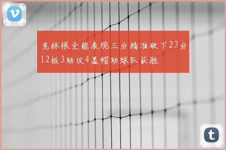 克林根全能表现三分精准砍下23分12板3助攻4盖帽助球队获胜