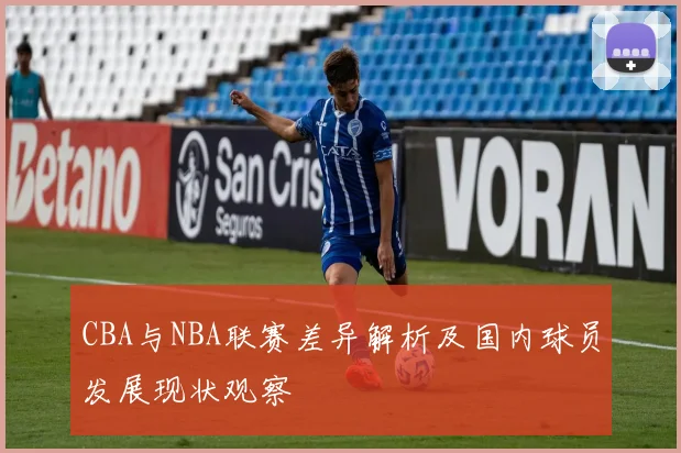 CBA与NBA联赛差异解析及国内球员发展现状观察