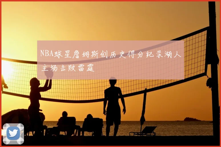 NBA球星詹姆斯创历史得分纪录湖人主场击败雷霆