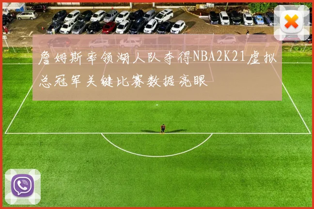 詹姆斯率领湖人队夺得NBA2K21虚拟总冠军关键比赛数据亮眼