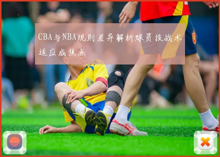 CBA与NBA规则差异解析球员技战术适应成焦点
