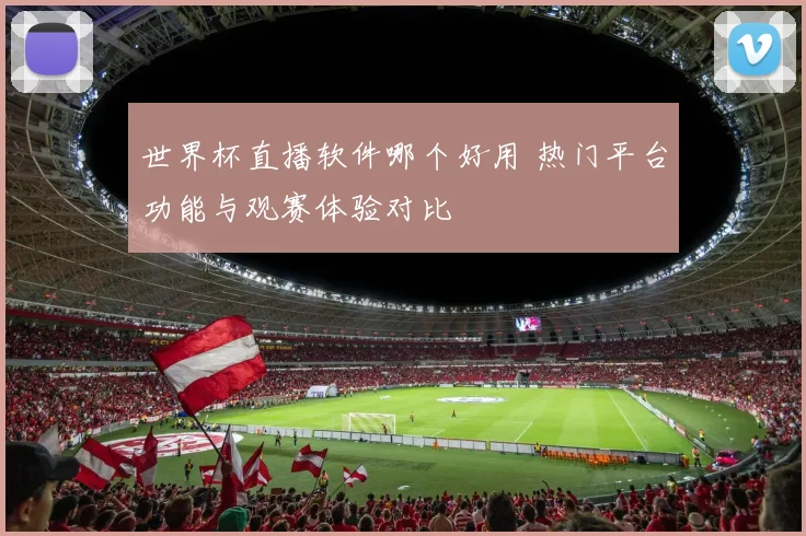 世界杯直播软件哪个好用 热门平台功能与观赛体验对比