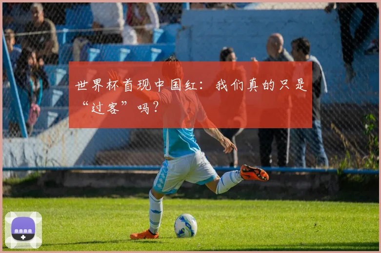 世界杯首现中国红：我们真的只是“过客”吗？