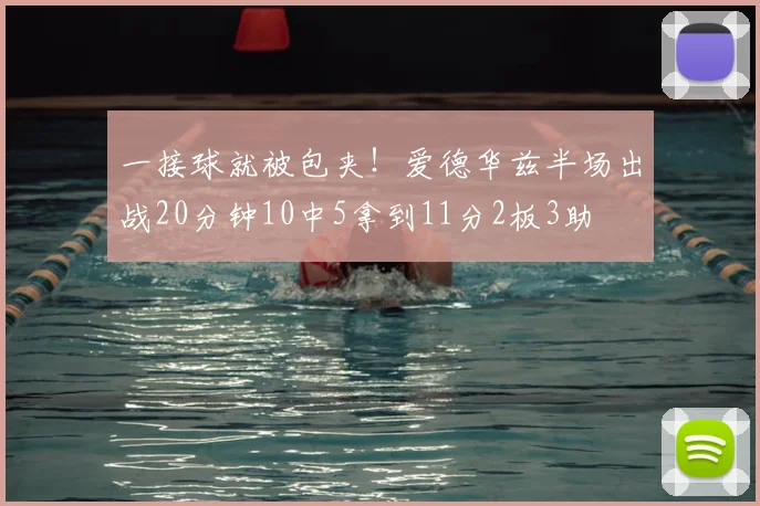 一接球就被包夹!爱德华兹半场出战20分钟10中5拿到11分2板3助