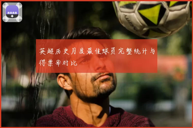 英超历史月度最佳球员完整统计与得票率对比