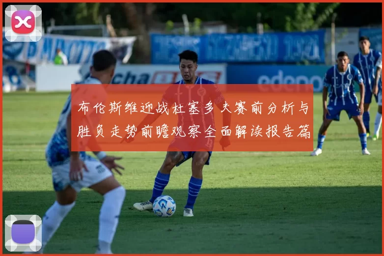 布伦斯维迎战杜塞多夫赛前分析与胜负走势前瞻观察全面解读报告篇