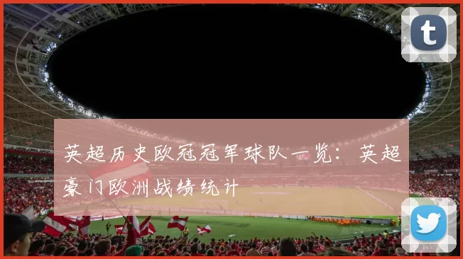 英超历史欧冠冠军球队一览：英超豪门欧洲战绩统计