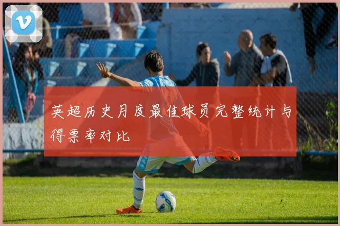英超历史月度最佳球员完整统计与得票率对比