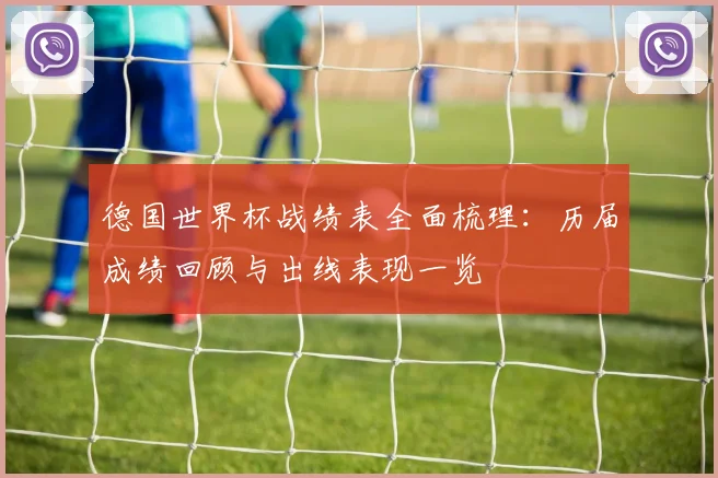 德国世界杯战绩表全面梳理：历届成绩回顾与出线表现一览